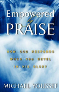 Title: Empowered By Praise: How God Responds When You Revel In His Glory, Author: Michael Youssef Ph D