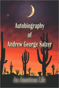 Autobiography Of Andrew George Salzer, An American Life