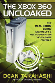 Title: The Xbox 360 Uncloaked: The Real Story Behind Microsoft's Next-Generation Video Game Console, Author: Dean Takahashi