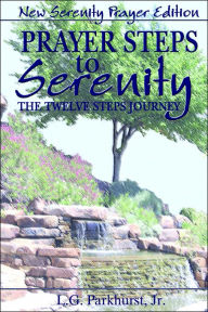 Title: Prayer Steps to Serenity The Twelve Steps Journey: New Serenity Prayer Edition, Author: L G Parkhurst Jr