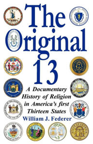Title: The Original 13: A Documentary History of Religion in America's First Thirteen States, Author: William J Federer
