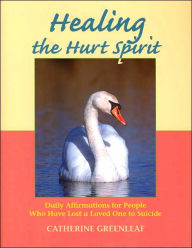 Title: Healing the Hurt Spirit: Daily Affirmations for People Who Have Lost a Loved One to Suicide, Author: Catherine Greenleaf