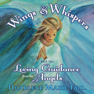 Title: Wings & Whispers: Loving Guidance from the Angels, Author: Dharlene Marie Fahl