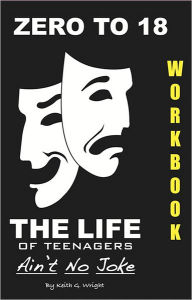 Title: ZERO TO 18 WorkBook: The Life of Teenagers Ain't No Joke, Author: Keith G. Wright