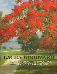 Title: Laura Woodward: The Artist Behind the Innovator Who Developed Palm Beach, Author: Deborah C. Pollack