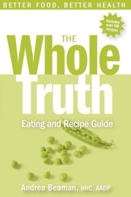 Title: The Whole Truth Eating and Recipe Guide, Author: Andrea Beaman