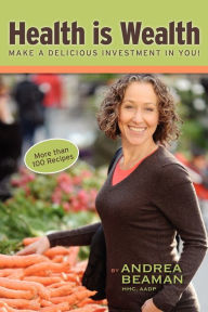 Title: Health Is Wealth - Make a Delicious Investment in You!, Author: Andrea Beaman