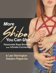 Title: More Shibari You Can Use: Passionate Rope Bondage and Intimate Connection, Author: Lee Harrington