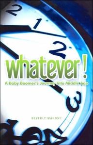 Title: Whatever!: A Baby Boomer's Journey into Middle Age, Author: Beverly Mahone