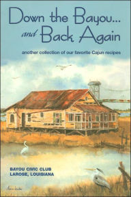 Title: Down the Bayou...and Back Again: Another Collection of Our Favorite Cajun Recipes, Author: Bayou Civic Club