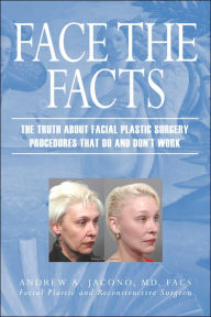 Title: Face the Facts: The Truth About Facial Plastic Surgery Procedures That Do and Don't Work, Author: Andrew A Jacono M.D.