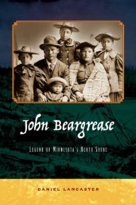 Title: John Beargrease: Legend of Minnesota's North Shore, Author: Daniel Lancaster