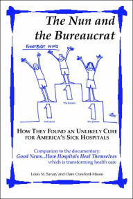 Title: The Nun and the Bureaucrat--- How They Found an Unlikely Cure for America's Sick Hospitals, Author: Louis M Savary