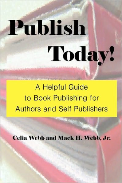 Publish Today! A Helpful Guide To Book Publishing For Authors And Self Publishers