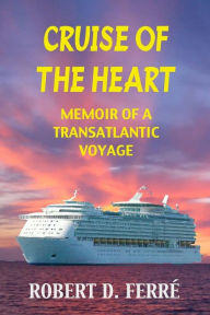 Title: Cruise of the Heart: Memoir of a Transatlantic Cruise, Author: Robert D Ferre