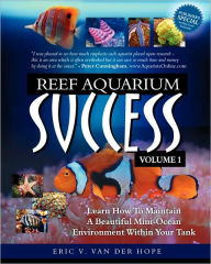 Title: Reef Aquarium Success - Volume 1: Learn How To Maintain A Beautiful Mini-Ocean Environment Within Your Tank, Author: Eric Van Van Der Hope