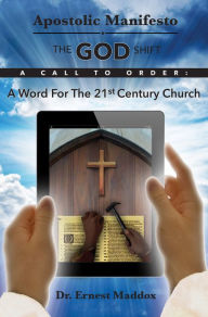 Title: Apostolic Manifesto: The GOD Shift -A Word for the 21st Century Church, Author: Ernest Maddox