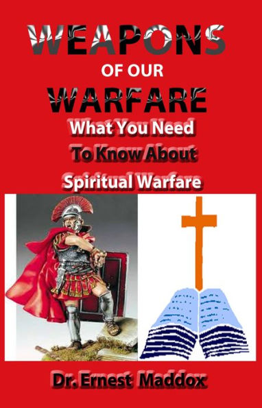 Weapons of Our Warfare: What You Need To Know About Spiritual Warfare