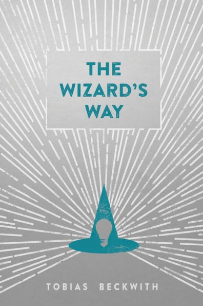 The Wizard's Way: Secrets from Wizards of the Past Revealed for the World Changers of Today