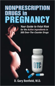 Title: Nonprescription Drugs in Pregnancy: Your Guide to Fetal Risk for the Active Ingredients in 500 Over-The-Counter Drugs, Author: D. Gary Benfield