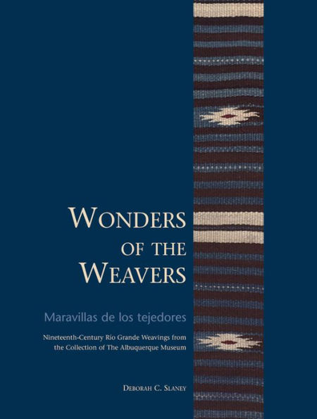 Wonders of the Weavers/Maravillas de los tejedores: Nineteenth-Century Río Grande Weavings from the Collection of The Albuquerque Museum