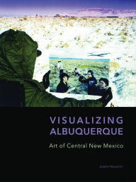 Title: Visualizing Albuquerque: Art of Central New Mexico, Author: Joseph Traugott