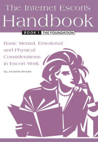Title: The Internet Escort's Handbook Book 1: The Foundation: Basic Mental, Emotional and Physical Considerations in Escort Work, Author: Amanda Brooks