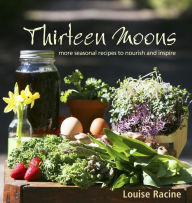 Title: Thirteen Moons: More seasonal recipes to nourish and inspire, Author: Louise Racine