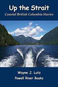 Title: Up the Strait: Coastal British Columbia Stoires, Author: Wayne J Lutz