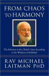 Title: From Chaos to Harmony: The Solution to the Global Crisis According to the Wisdom of Kabbalah, Author: Rav Michael Laitman