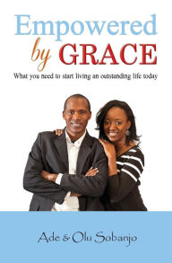 Title: Empowered by Grace: What you need to Start living an outstanding life today, Author: Olu Sobanjo