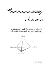 Title: Communicating Science: an introductory guide for conveying scientific information to academic and public audiences, Author: Roy Henry Jensen