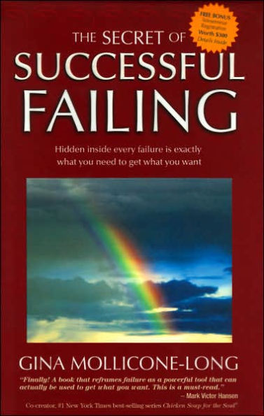 The Secret of Successful Failing: Hidden Inside Every Failure is Exactly What You Need to Get What You Want