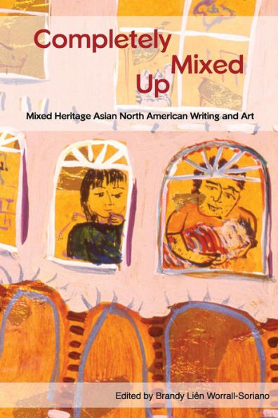 Completely Mixed Up: Mixed Heritage Asian North American Writing and Art