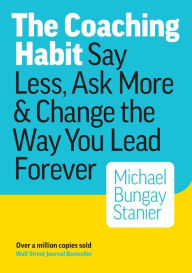 Title: The Coaching Habit: Say Less, Ask More & Change the Way You Lead Forever, Author: Michael Bungay Stanier