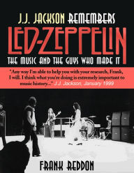 Title: J.J. Jackson Remembers Led Zeppelin: The Music and The Guys Who Made It, Author: Frank Ph.D Reddon