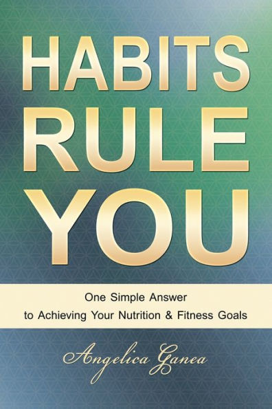 HABITS RULE YOU: One Simple Answer to Achieving Your Nutrition & Fitness Goals