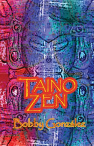 Title: Taino Zen: Taino Poetry from the South Bronx Reservation, Author: Bobby Gonzalez