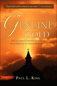 Title: Genuine Gold: The Cautiously Charismatic Story of the Early Christian and Missionary Alliance, Author: Paul L. King