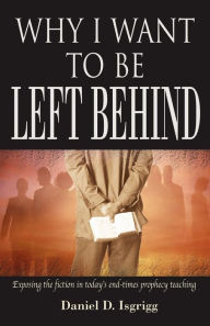 Title: Why I Want To Be Left Behind, Author: Daniel D. Isgrigg