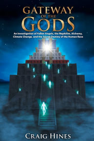 Title: Gateway of the Gods: An Investigation of Fallen Angels, the Nephilim, Alchemy, Climate Change, and the Secret Destiny of the Human Race, Author: Craig Hines