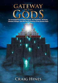 Title: Gateway of the Gods: An Investigation of Fallen Angels, the Nephilim, Alchemy, Climate Change, and the Secret Destiny of the Human Race, Author: Craig Hines