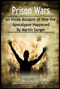 Title: Prison Wars: An Inside Account of How the Apocalypse Happened By Martin Sanger, Author: John Kenneth Press