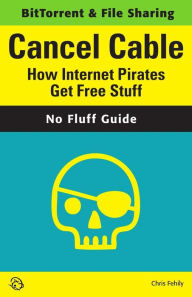 Title: Cancel Cable: How Internet Pirates Get Free Stuff, Author: Chris Fehily