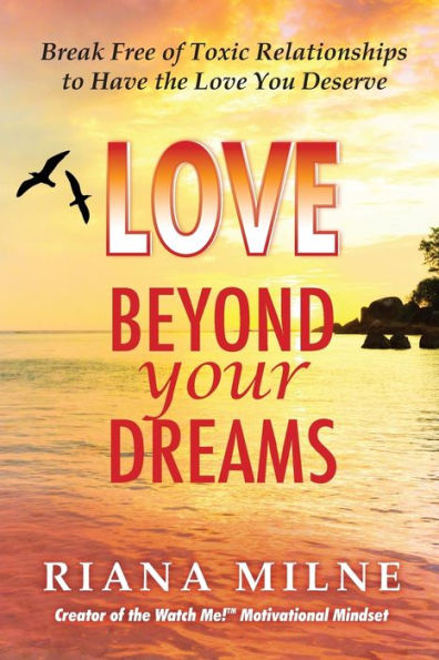 Love Beyond Your Dreams: Break Free of Toxic Relationships to Have the You Deserve