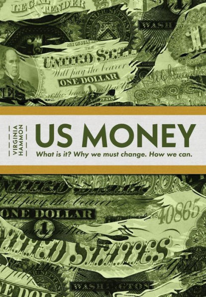 Us Money: What Is It? Why We Must Change. How We Can.