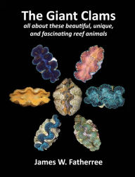 Title: The Giant Clams: all about these beautiful, unique, and fascinating reef animals, Author: James W. Fatherree