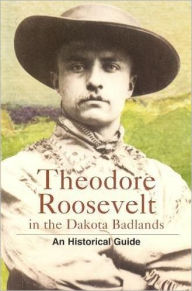 Title: Theodore Roosevelt in the Dakota Badlands: An Historical Guide, Author: Clay Jenkinson