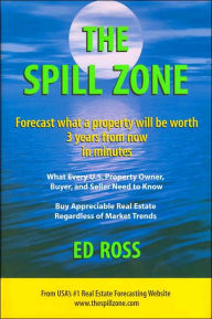 Title: The Spill Zone: Forecast What a Property Will be Worth 3 Years from Now in Minutes, Author: Ed Ross