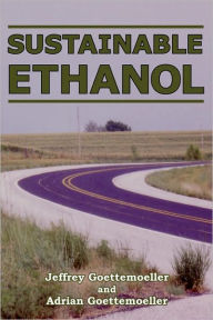 Title: Sustainable Ethanol: Biofuels, Biorefineries, Cellulosic Biomass, Flex-Fuel Vehicles, and Sustainable Farming for Energy Independence, Author: Jeffrey Goettemoeller